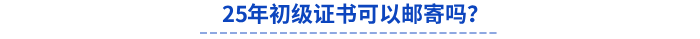 25年初級(jí)證書可以郵寄嗎？