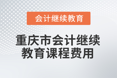 2025年重慶市會計繼續(xù)教育課程費用