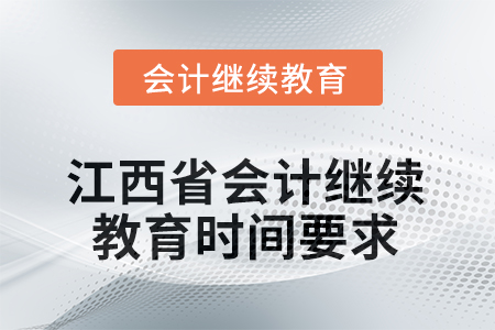 2025年江西省會計(jì)人員繼續(xù)教育時間要求 2025年江西省會計(jì)人員繼續(xù)教育時間要求