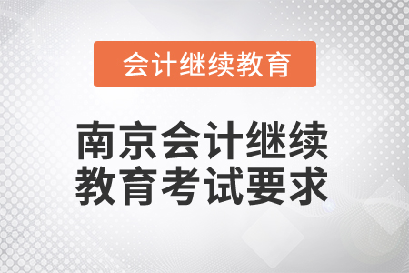 2025年南京會(huì)計(jì)繼續(xù)教育考試要求 2025年南京會(huì)計(jì)繼續(xù)教育考試要求