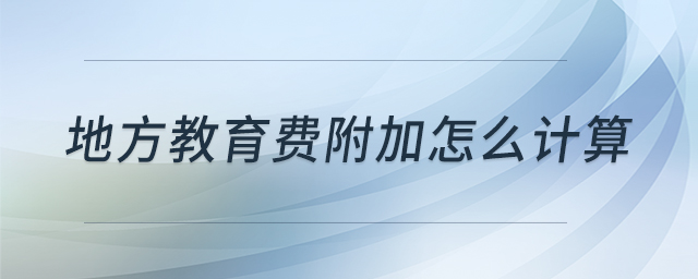 地方教育費(fèi)附加怎么計(jì)算 地方教育費(fèi)附加怎么計(jì)算