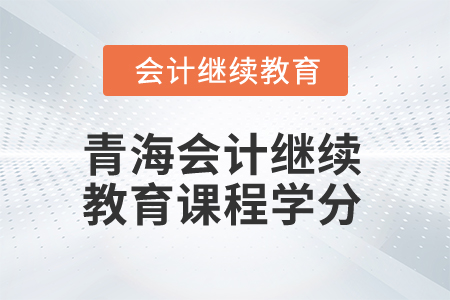 2025年青海會計人員繼續(xù)教育課程學分