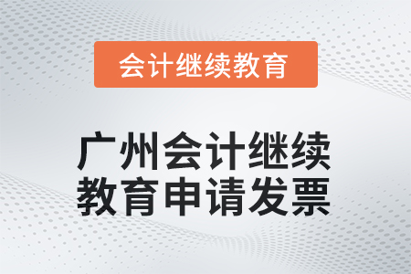 2025年廣州會(huì)計(jì)繼續(xù)教育如何申請(qǐng)發(fā)票？