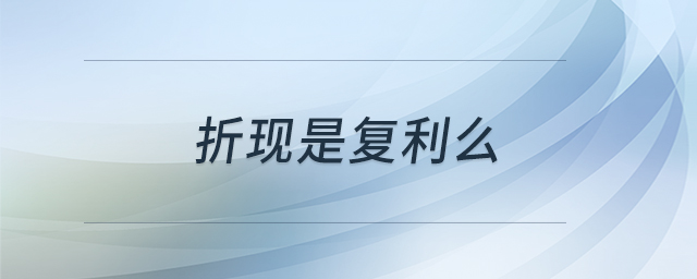 折現(xiàn)是復(fù)利么