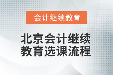 2025年北京市會(huì)計(jì)人員繼續(xù)教育選課流程 2025年北京市會(huì)計(jì)人員繼續(xù)教育選課流程