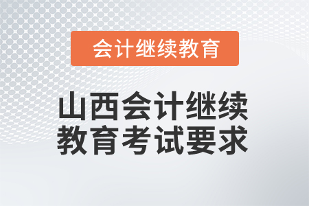 2025年山西會(huì)計(jì)繼續(xù)教育考試有哪些要求？