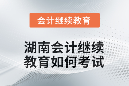 2025年湖南會(huì)計(jì)人員繼續(xù)教育如何考試？