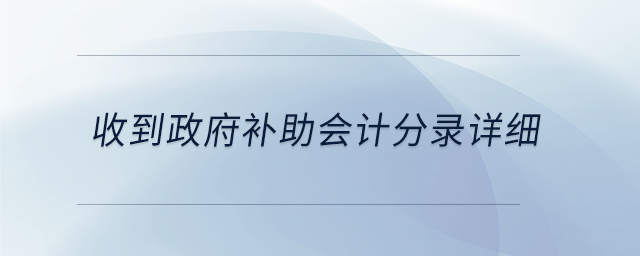 收到政府補(bǔ)助會(huì)計(jì)分錄詳細(xì) 收到政府補(bǔ)助會(huì)計(jì)分錄詳細(xì)