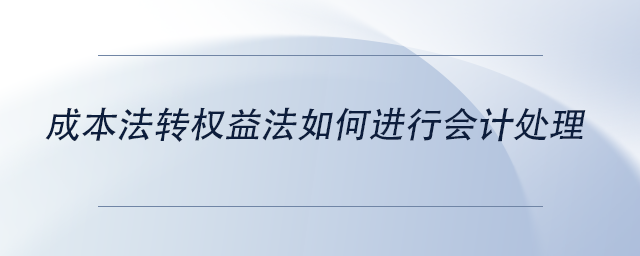 中級(jí)會(huì)計(jì)成本法轉(zhuǎn)權(quán)益法如何進(jìn)行會(huì)計(jì)處理