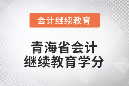 2025年度青海省會(huì)計(jì)繼續(xù)教育學(xué)分要求