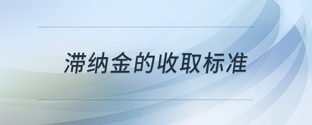 滯納金的收取標(biāo)準(zhǔn)