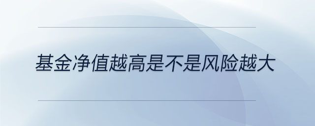 基金凈值越高是不是風險越大