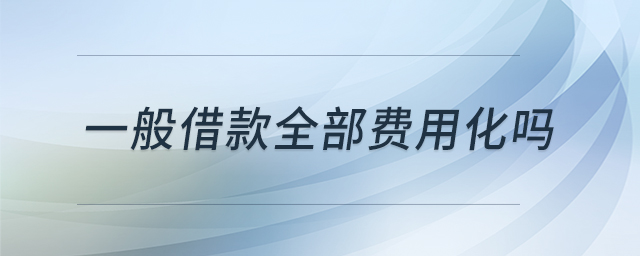 一般借款全部費用化嗎 一般借款全部費用化嗎