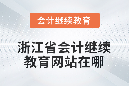 2025年浙江省會計(jì)繼續(xù)教育網(wǎng)站在哪？