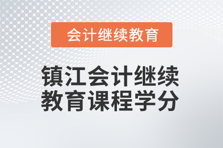 2025年鎮(zhèn)江會計繼續(xù)教育課程學(xué)分 2025年鎮(zhèn)江會計繼續(xù)教育課程學(xué)分