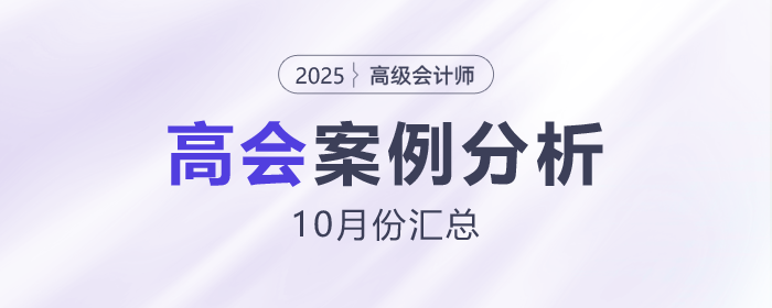 2025年高級(jí)會(huì)計(jì)師考試10月份案例分析匯總