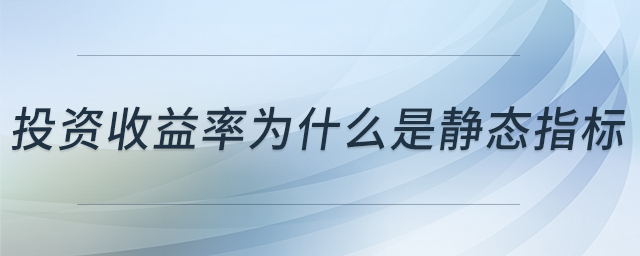 投資收益率為什么是靜態(tài)指標(biāo) 投資收益率為什么是靜態(tài)指標(biāo)