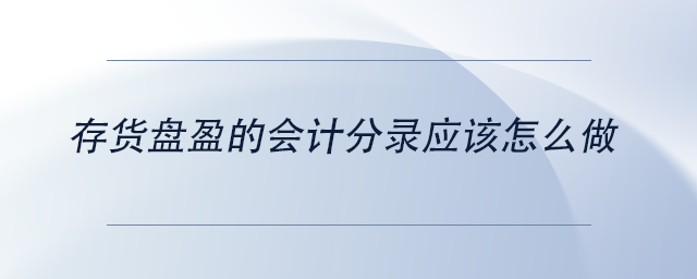 中級會計存貨盤盈的會計分錄應該怎么做 中級會計存貨盤盈的會計分錄應該怎么做