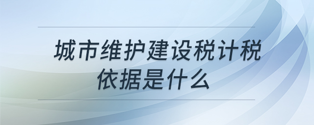 城市維護(hù)建設(shè)稅計(jì)稅依據(jù)是什么 城市維護(hù)建設(shè)稅計(jì)稅依據(jù)是什么