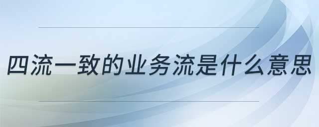 四流一致的業(yè)務流是什么意思