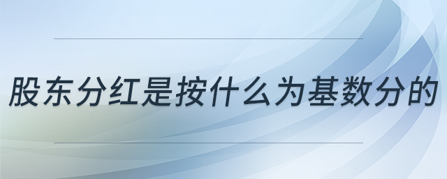 股東分紅是按什么為基數(shù)分的 股東分紅是按什么為基數(shù)分的