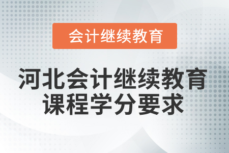 2025年河北省會(huì)計(jì)人員繼續(xù)教育課程學(xué)分要求 2025年河北省會(huì)計(jì)人員繼續(xù)教育課程學(xué)分要求