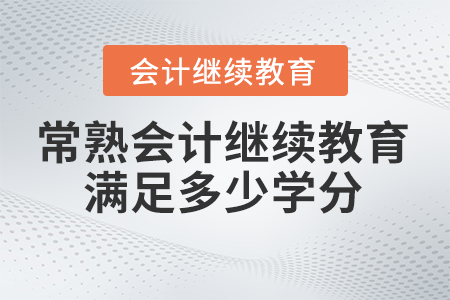 2025年常熟會(huì)計(jì)繼續(xù)教育滿足多少學(xué)分？