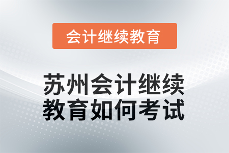 2025年蘇州會計人員繼續(xù)教育如何考試？
