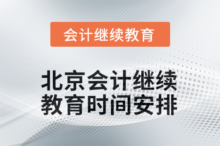 2025年北京會(huì)計(jì)人員繼續(xù)教育時(shí)間安排 2025年北京會(huì)計(jì)人員繼續(xù)教育時(shí)間安排