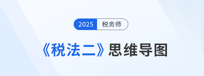 2025年稅務(wù)師《稅法二》各章思維導(dǎo)圖匯總，理思路，知重點(diǎn)！