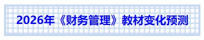 中級(jí)會(huì)計(jì)2026年《財(cái)務(wù)管理》教材變化預(yù)測(cè)