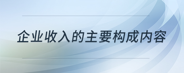 企業(yè)收入的主要構(gòu)成內(nèi)容 企業(yè)收入的主要構(gòu)成內(nèi)容