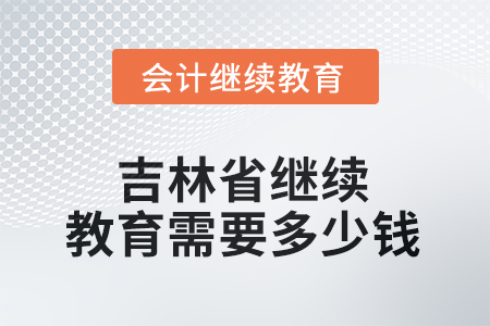 2025年吉林省繼續(xù)教育需要多少錢？