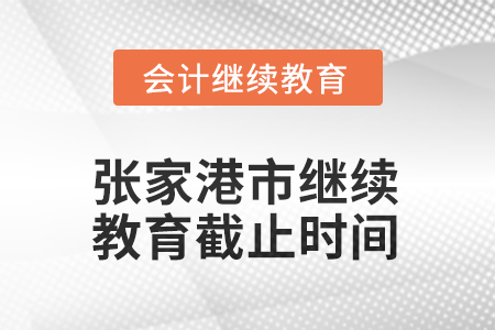 2025年張家港市會(huì)計(jì)繼續(xù)教育截止時(shí)間 2025年張家港市會(huì)計(jì)繼續(xù)教育截止時(shí)間