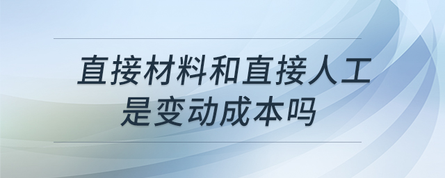 直接材料和直接人工是變動成本嗎 直接材料和直接人工是變動成本嗎