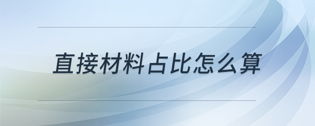 直接材料占比怎么算 直接材料占比怎么算