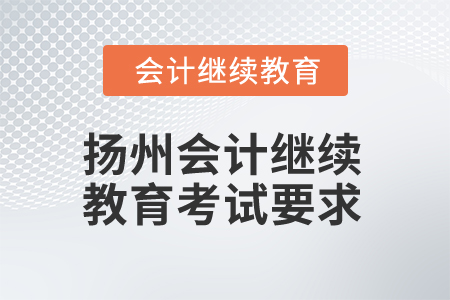 2025年揚(yáng)州會(huì)計(jì)繼續(xù)教育考試有哪些要求？