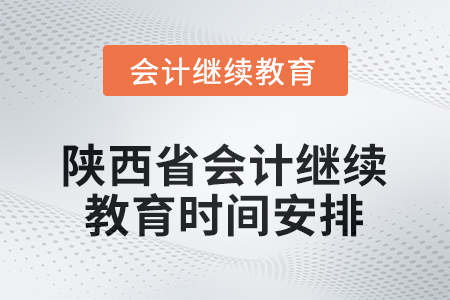 2025年陜西省會(huì)計(jì)人員繼續(xù)教育時(shí)間安排