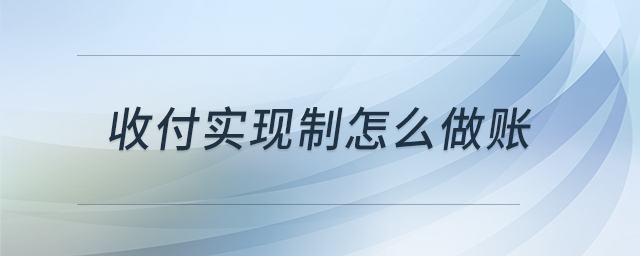 收付實現(xiàn)制怎么做賬