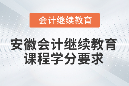2025年安徽會計繼續(xù)教育課程學(xué)分要求 2025年安徽會計繼續(xù)教育課程學(xué)分要求