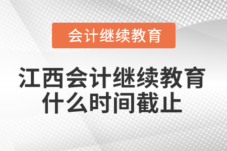2025年江西會計繼續(xù)教育什么時間截止？