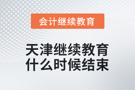 2025年天津會計繼續(xù)教育什么時候結(jié)束？