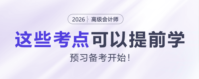 2026年高級(jí)會(huì)計(jì)師預(yù)習(xí)備考開始！這些考點(diǎn)可以提前學(xué)
