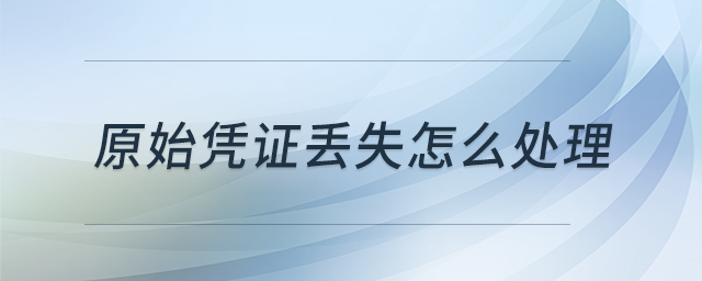 原始憑證丟失怎么處理 原始憑證丟失怎么處理