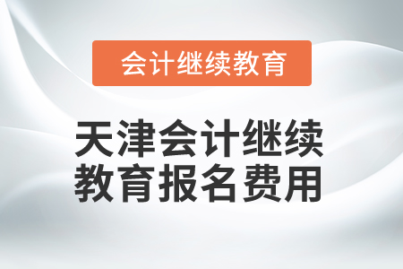 2025年天津會計繼續(xù)教育報名費用