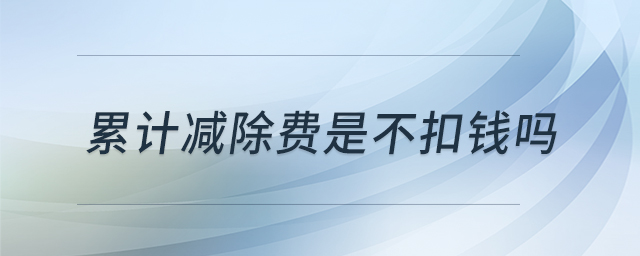 累計(jì)減除費(fèi)是不扣錢嗎 累計(jì)減除費(fèi)是不扣錢嗎