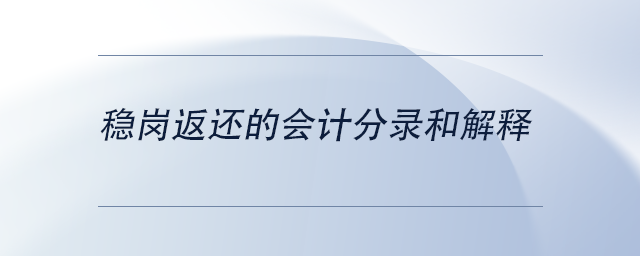 中級會計穩(wěn)崗返還的會計分錄和解釋 中級會計穩(wěn)崗返還的會計分錄和解釋
