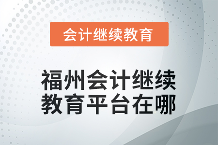 2025年福州會計繼續(xù)教育平臺在哪？