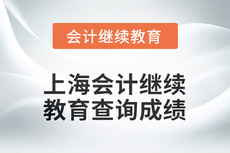 2025年上海會計人員繼續(xù)教育如何查詢成績？