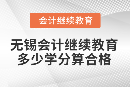2025年無(wú)錫會(huì)計(jì)繼續(xù)教育多少學(xué)分算合格？